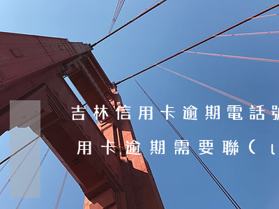 吉林信用卡逾期電話號碼是多少，緊急！吉林信用卡逾期，需要聯(lián)系哪個電話號碼？